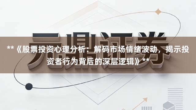 **《股票投资心理分析：解码市场情绪波动，揭示投资者行为背后的深层逻辑》**
