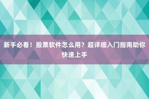新手必看！股票软件怎么用？超详细入门指南助你快速上手