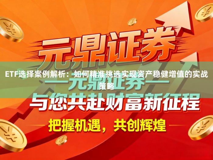 ETF选择案例解析：如何精准挑选实现资产稳健增值的实战策略