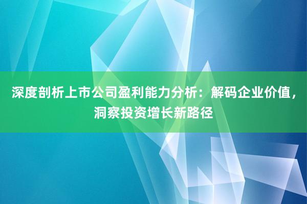深度剖析上市公司盈利能力分析：解码企业价值，洞察投资增长新路径