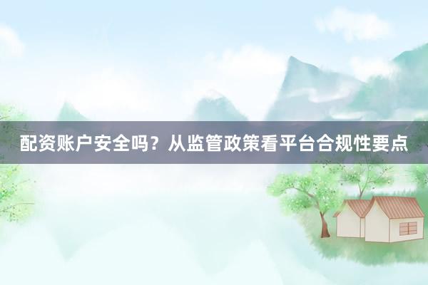 配资账户安全吗？从监管政策看平台合规性要点
