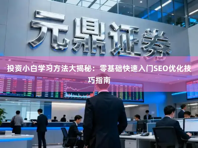 投资小白学习方法大揭秘：零基础快速入门SEO优化技巧指南