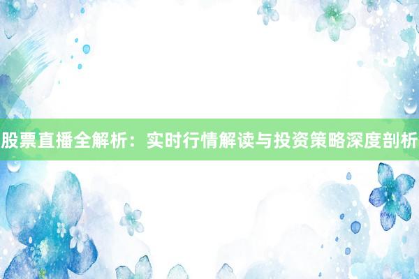 股票直播全解析：实时行情解读与投资策略深度剖析