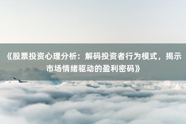 《股票投资心理分析：解码投资者行为模式，揭示市场情绪驱动的盈利密码》