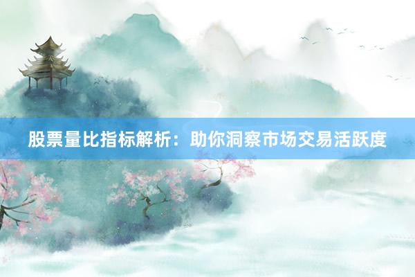 股票量比指标解析：助你洞察市场交易活跃度