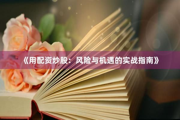 《用配资炒股：风险与机遇的实战指南》