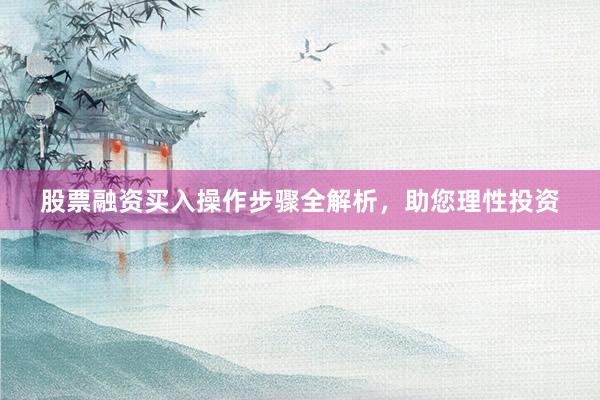 股票融资买入操作步骤全解析，助您理性投资