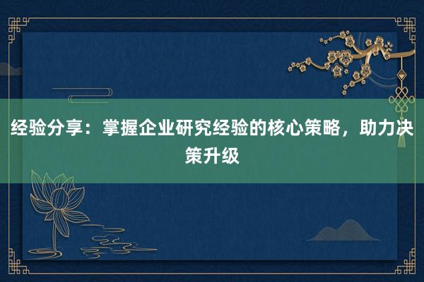 经验分享：掌握企业研究经验的核心策略，助力决策升级