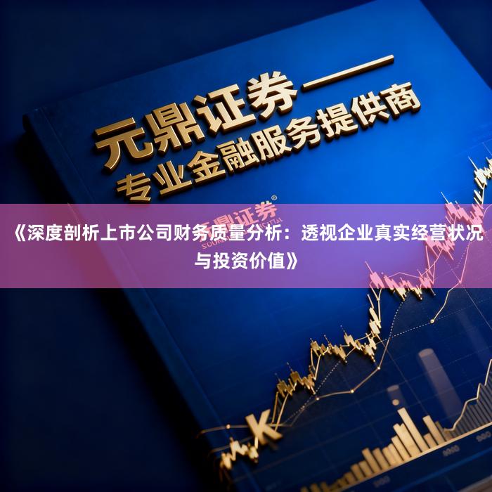 《深度剖析上市公司财务质量分析：透视企业真实经营状况与投资价值》