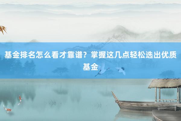 基金排名怎么看才靠谱？掌握这几点轻松选出优质基金