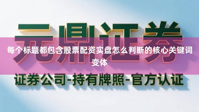 每个标题都包含股票配资实盘怎么判断的核心关键词变体