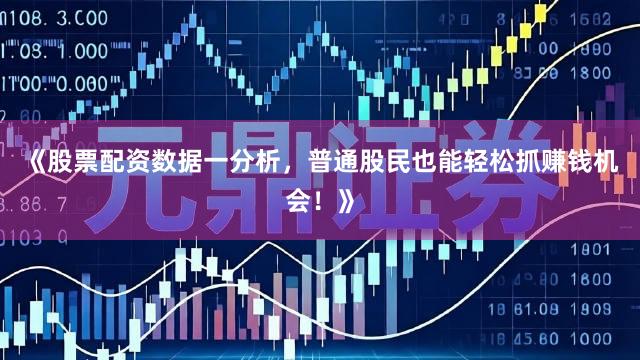 《股票配资数据一分析，普通股民也能轻松抓赚钱机会！》