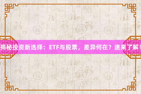 揭秘投资新选择：ETF与股票，差异何在？速来了解！