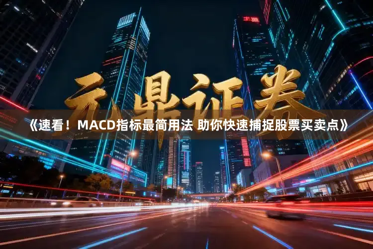 《速看！MACD指标最简用法 助你快速捕捉股票买卖点》