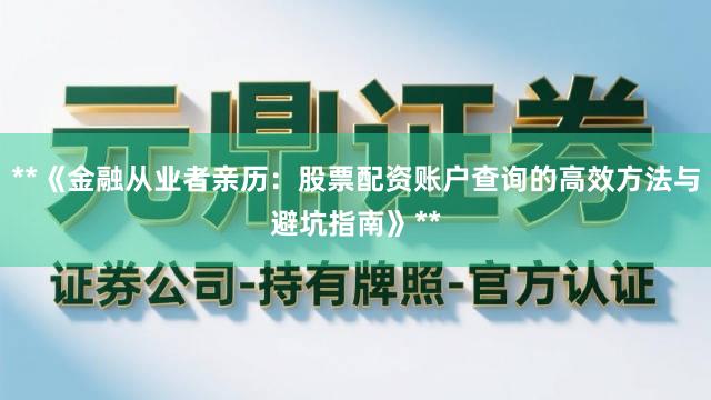 **《金融从业者亲历：股票配资账户查询的高效方法与避坑指南》**
