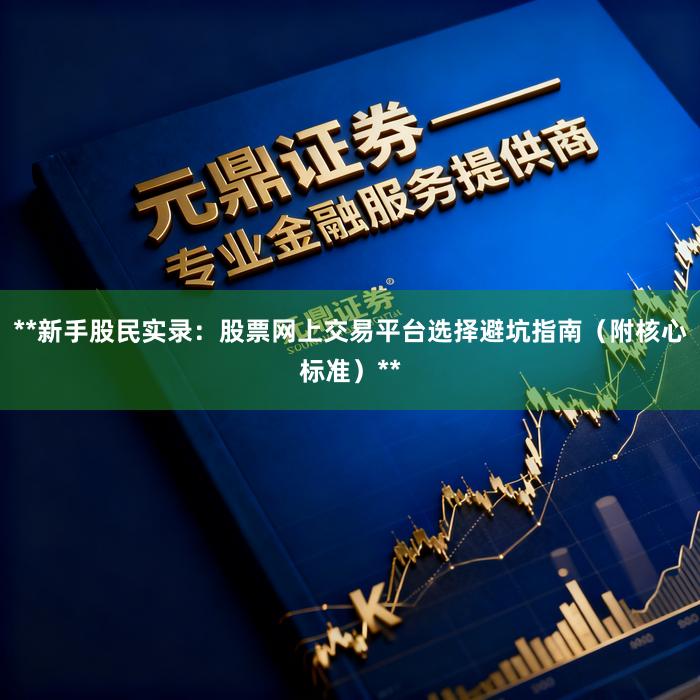 **新手股民实录：股票网上交易平台选择避坑指南（附核心标准）**