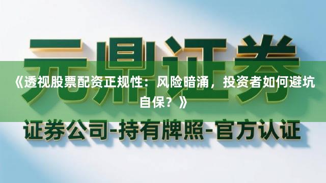 《透视股票配资正规性：风险暗涌，投资者如何避坑自保？》