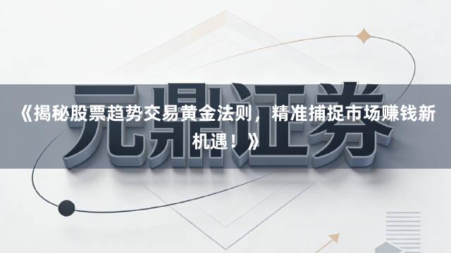 《揭秘股票趋势交易黄金法则，精准捕捉市场赚钱新机遇！》