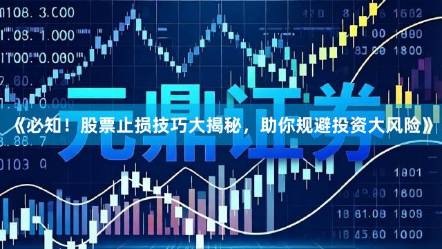 《必知！股票止损技巧大揭秘，助你规避投资大风险》