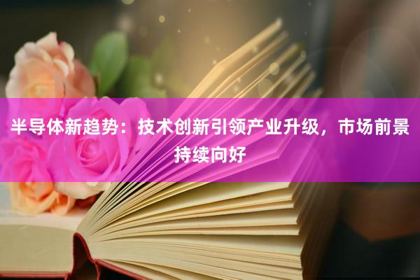 半导体新趋势：技术创新引领产业升级，市场前景持续向好