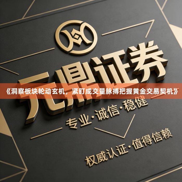 《洞察板块轮动玄机，紧盯成交量脉搏把握黄金交易契机》