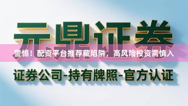 警惕！配资平台推荐藏陷阱，高风险投资需慎入