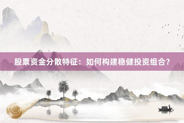 股票资金分散特征：如何构建稳健投资组合？