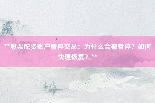 **股票配资账户暂停交易：为什么会被暂停？如何快速恢复？**