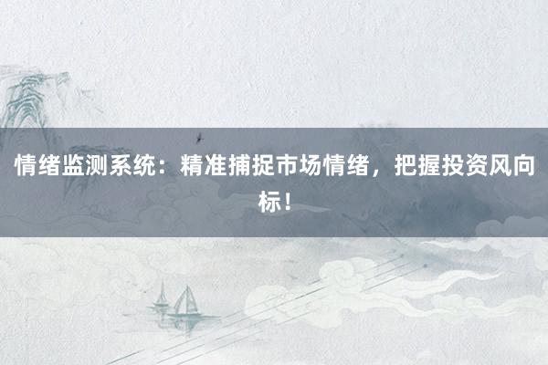 情绪监测系统：精准捕捉市场情绪，把握投资风向标！