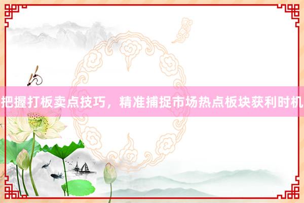 把握打板卖点技巧，精准捕捉市场热点板块获利时机