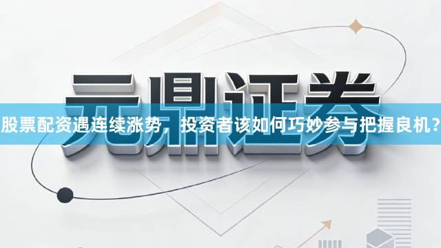 股票配资遇连续涨势，投资者该如何巧妙参与把握良机？