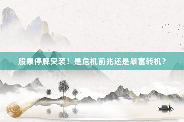 股票停牌突袭！是危机前兆还是暴富转机？