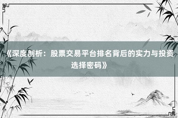《深度剖析：股票交易平台排名背后的实力与投资选择密码》