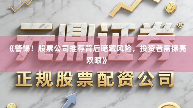 《警惕！股票公司推荐背后暗藏风险，投资者需擦亮双眼》