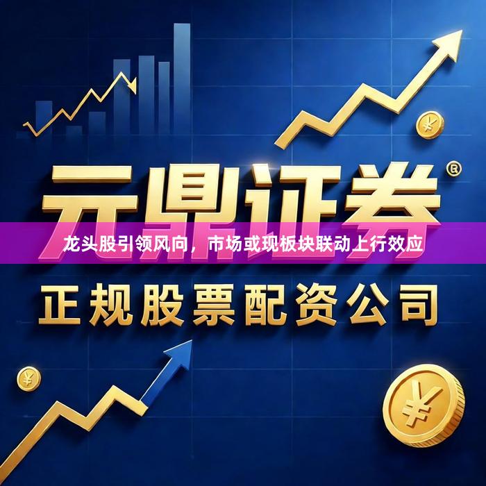 龙头股引领风向，市场或现板块联动上行效应