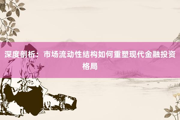 深度剖析：市场流动性结构如何重塑现代金融投资格局