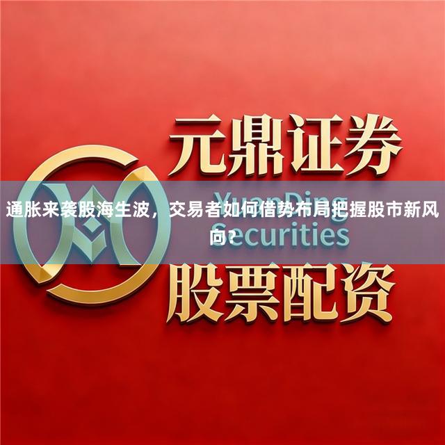 通胀来袭股海生波，交易者如何借势布局把握股市新风向？