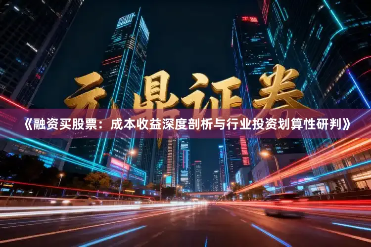 《融资买股票：成本收益深度剖析与行业投资划算性研判》