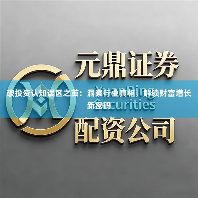 破投资认知误区之茧：洞察行业真相，解锁财富增长新密码