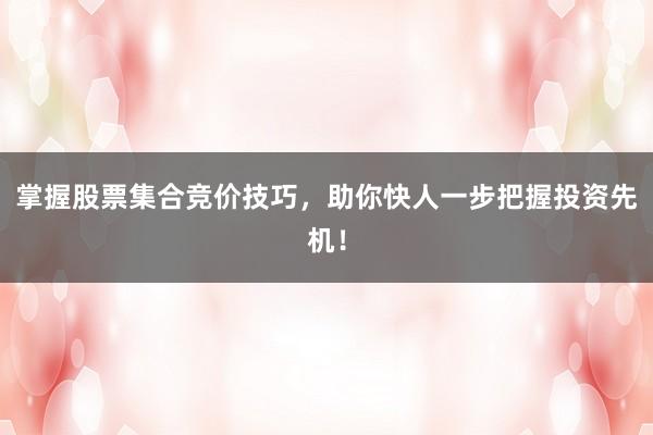 掌握股票集合竞价技巧，助你快人一步把握投资先机！