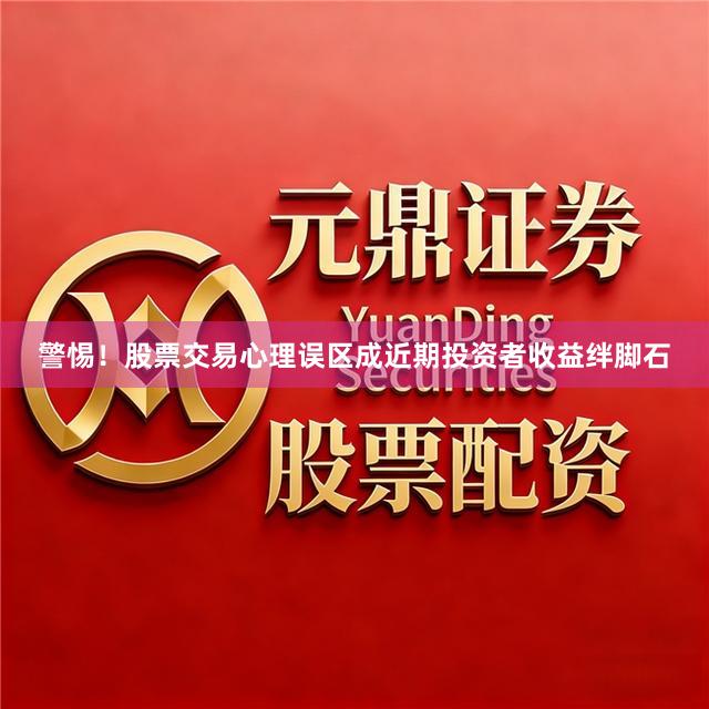 警惕！股票交易心理误区成近期投资者收益绊脚石