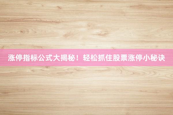 涨停指标公式大揭秘！轻松抓住股票涨停小秘诀