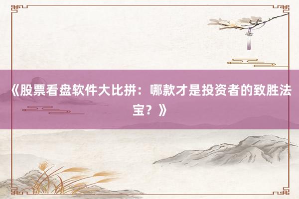 《股票看盘软件大比拼：哪款才是投资者的致胜法宝？》