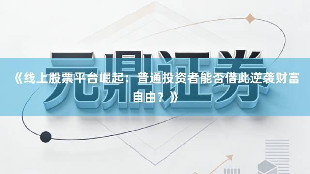 《线上股票平台崛起：普通投资者能否借此逆袭财富自由？》