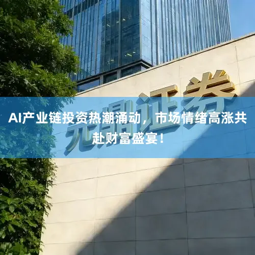 AI产业链投资热潮涌动，市场情绪高涨共赴财富盛宴！