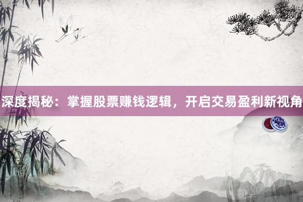 深度揭秘：掌握股票赚钱逻辑，开启交易盈利新视角