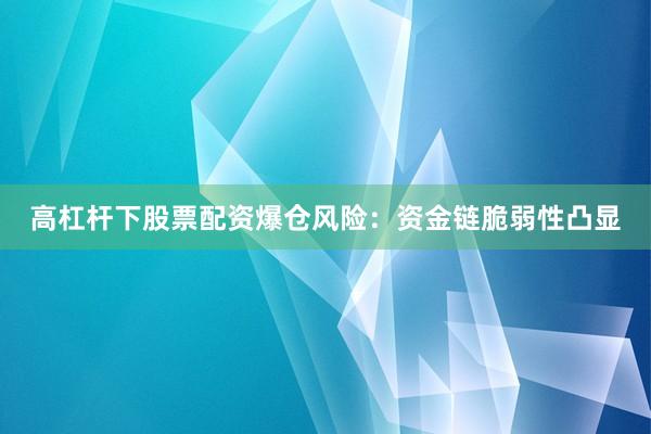 高杠杆下股票配资爆仓风险：资金链脆弱性凸显