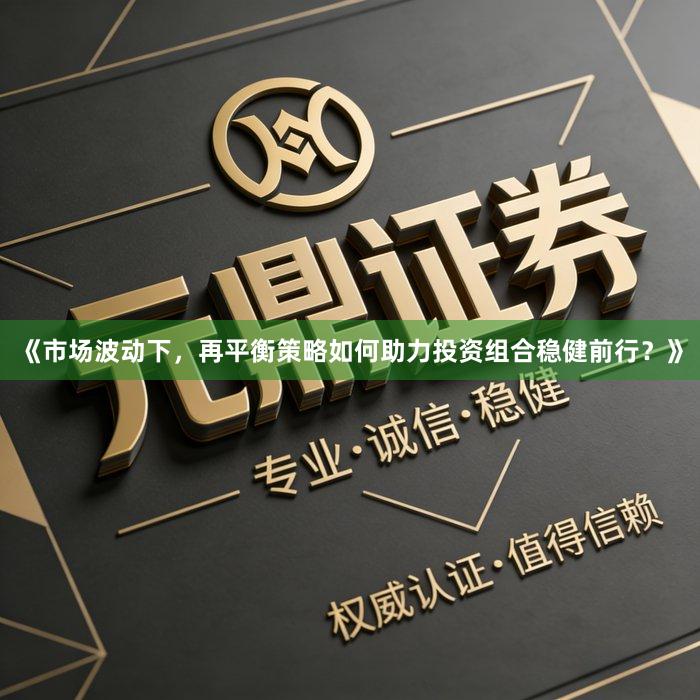《市场波动下，再平衡策略如何助力投资组合稳健前行？》