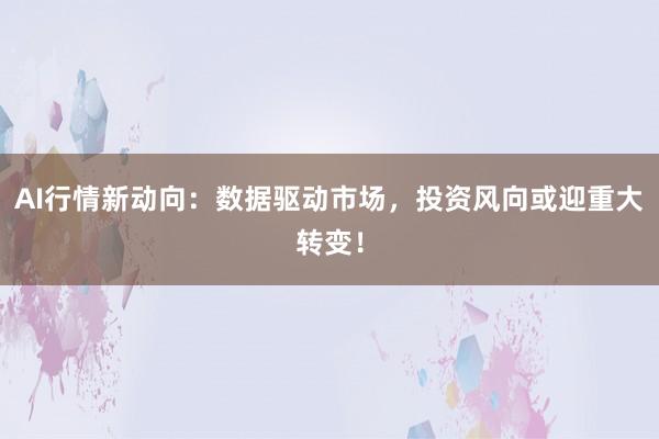AI行情新动向：数据驱动市场，投资风向或迎重大转变！