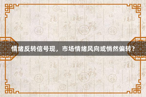 情绪反转信号现，市场情绪风向或悄然偏转？